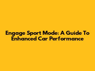 Engage Sport Mode: A Guide To Enhanced Car Performance