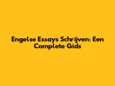 Engelse Essays Schrijven: Een Complete Gids