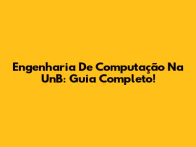 Engenharia De Computação Na UnB: Guia Completo!