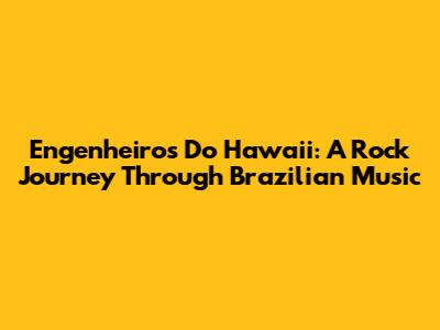 Engenheiros Do Hawaii: A Rock Journey Through Brazilian Music