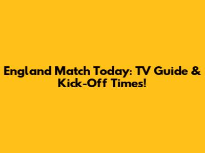 England Match Today: TV Guide & Kick-Off Times!