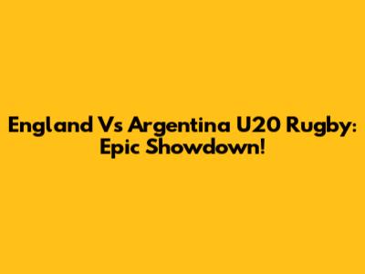 England Vs Argentina U20 Rugby: Epic Showdown!