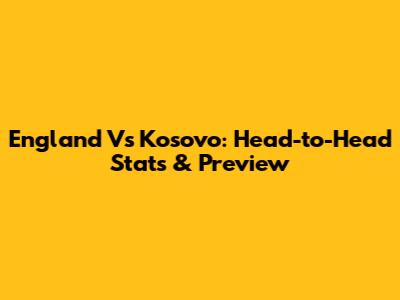 England Vs Kosovo: Head-to-Head Stats & Preview