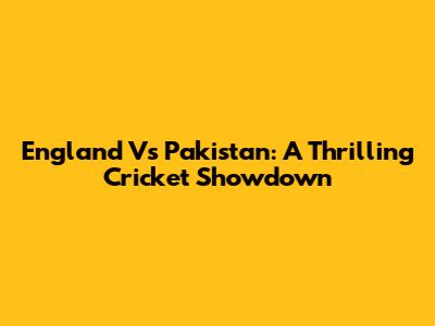 England Vs Pakistan: A Thrilling Cricket Showdown