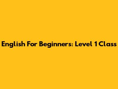 English For Beginners: Level 1 Class