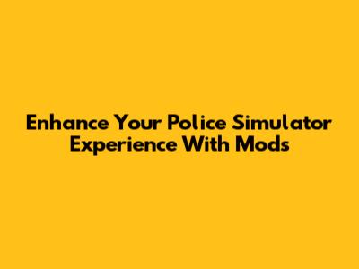 Enhance Your Police Simulator Experience With Mods