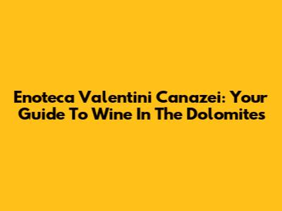 Enoteca Valentini Canazei: Your Guide To Wine In The Dolomites