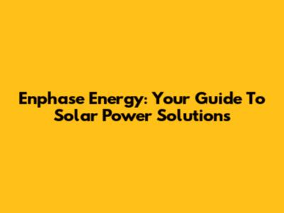 Enphase Energy: Your Guide To Solar Power Solutions