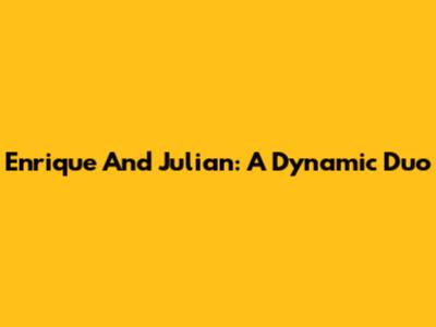 Enrique And Julian: A Dynamic Duo
