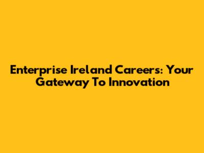 Enterprise Ireland Careers: Your Gateway To Innovation