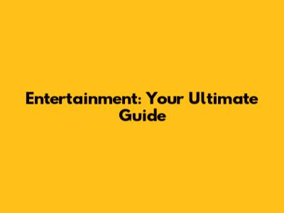 Entertainment: Your Ultimate Guide