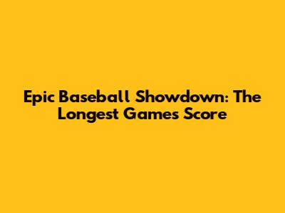 Epic Baseball Showdown: The Longest Game's Score