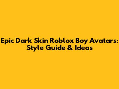 Epic Dark Skin Roblox Boy Avatars: Style Guide & Ideas