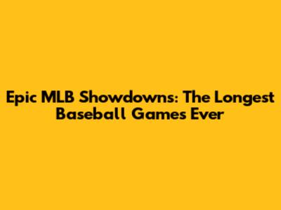Epic MLB Showdowns: The Longest Baseball Games Ever