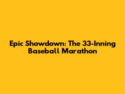 Epic Showdown: The 33-Inning Baseball Marathon