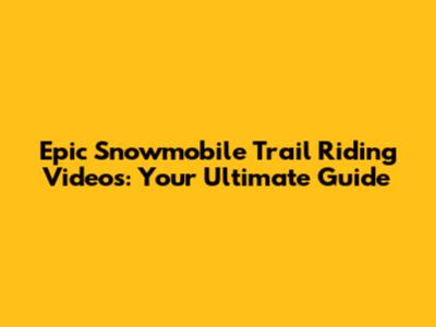 Epic Snowmobile Trail Riding Videos: Your Ultimate Guide