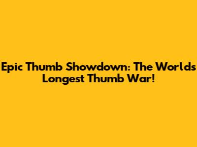 Epic Thumb Showdown: The World's Longest Thumb War!