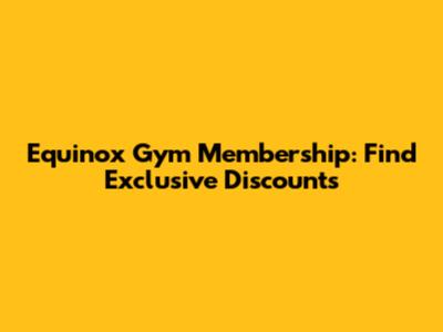 Equinox Gym Membership: Find Exclusive Discounts