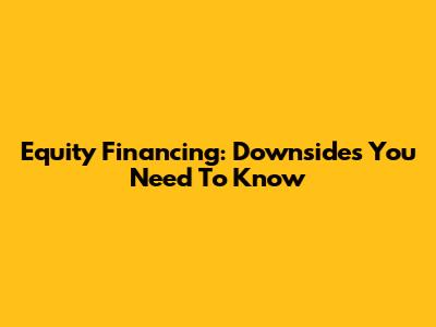 Equity Financing: Downsides You Need To Know