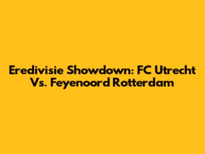 Eredivisie Showdown: FC Utrecht Vs. Feyenoord Rotterdam