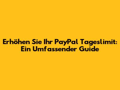 Erhöhen Sie Ihr PayPal Tageslimit: Ein Umfassender Guide