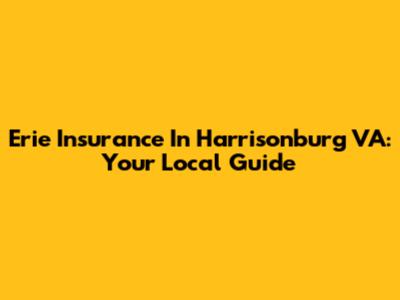 Erie Insurance In Harrisonburg VA: Your Local Guide