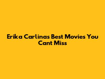 Erika Carlina's Best Movies You Can't Miss