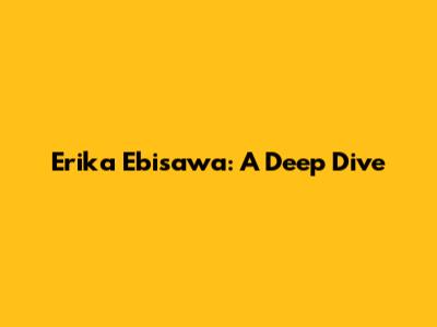 Erika Ebisawa: A Deep Dive