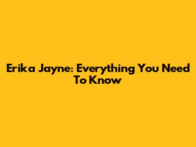 Erika Jayne: Everything You Need To Know
