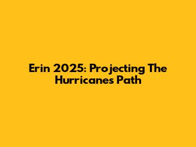 Erin 2025: Projecting The Hurricane's Path