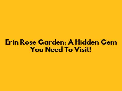 Erin Rose Garden: A Hidden Gem You Need To Visit!