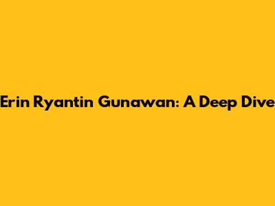 Erin Ryantin Gunawan: A Deep Dive