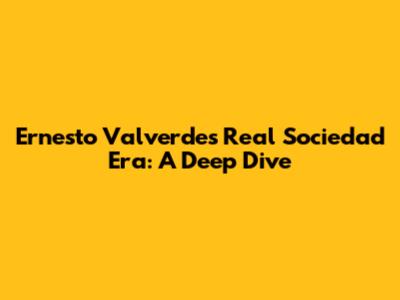 Ernesto Valverde's Real Sociedad Era: A Deep Dive