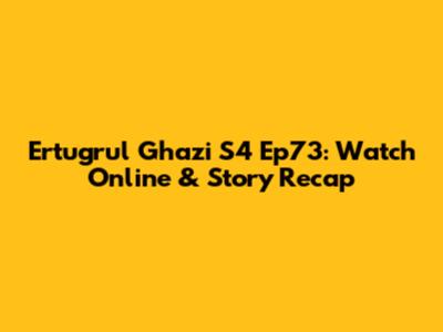 Ertugrul Ghazi S4 Ep73: Watch Online & Story Recap