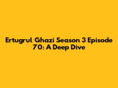 Ertugrul Ghazi Season 3 Episode 70: A Deep Dive