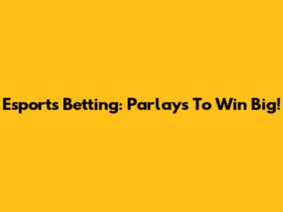 Esports Betting: Parlays To Win Big!