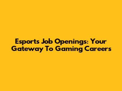 Esports Job Openings: Your Gateway To Gaming Careers