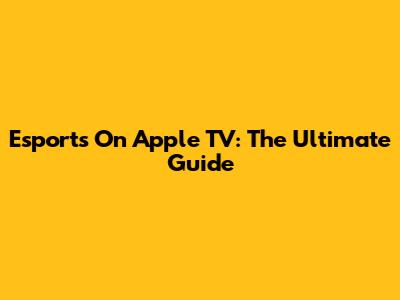 Esports On Apple TV: The Ultimate Guide
