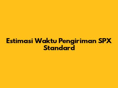 Estimasi Waktu Pengiriman SPX Standard