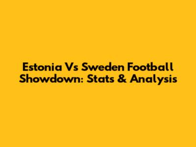 Estonia Vs Sweden Football Showdown: Stats & Analysis