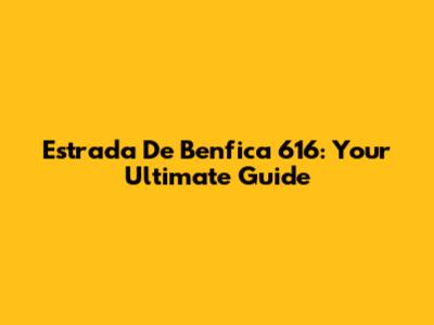 Estrada De Benfica 616: Your Ultimate Guide