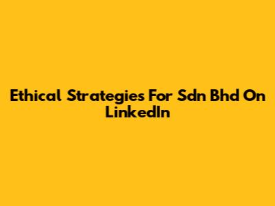 Ethical Strategies For Sdn Bhd On LinkedIn