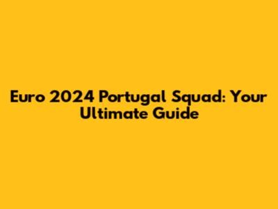 Euro 2024 Portugal Squad: Your Ultimate Guide