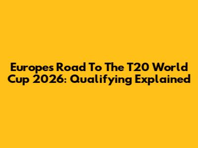Europe's Road To The T20 World Cup 2026: Qualifying Explained