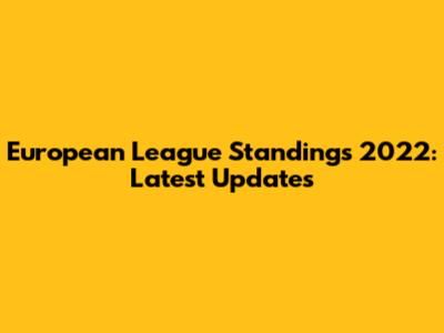 European League Standings 2022: Latest Updates