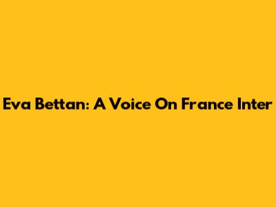 Eva Bettan: A Voice On France Inter