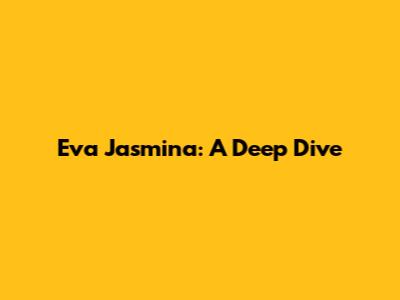 Eva Jasmina: A Deep Dive