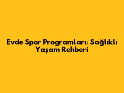 Evde Spor Programları: Sağlıklı Yaşam Rehberi