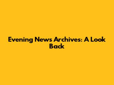 Evening News Archives: A Look Back