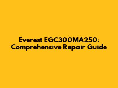 Everest EGC300MA250: Comprehensive Repair Guide